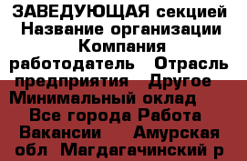 ЗАВЕДУЮЩАЯ секцией › Название организации ­ Компания-работодатель › Отрасль предприятия ­ Другое › Минимальный оклад ­ 1 - Все города Работа » Вакансии   . Амурская обл.,Магдагачинский р-н